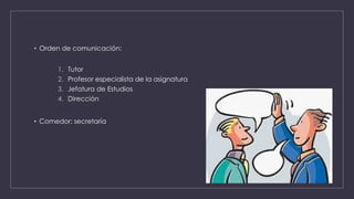 • Orden de comunicación:
1. Tutor
2. Profesor especialista de la asignatura
3. Jefatura de Estudios
4. Dirección
• Comedor: secretaría
 