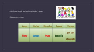 • No interrumpir: en la fila y en las clases
• Desayuno sano
 