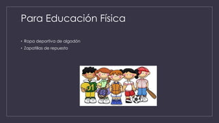 Para Educación Física
• Ropa deportiva de algodón
• Zapatillas de repuesto
 