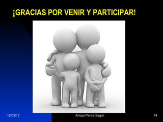 ¡GRACIAS POR VENIR Y PARTICIPAR!




12/03/12           Amipa Penya Segat   14
 