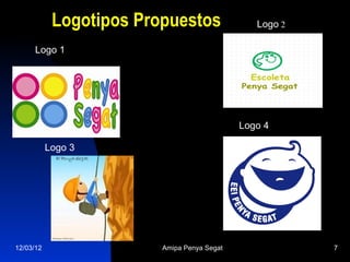 Logotipos Propuestos                Logo 2

      Logo 1




                                             Logo 4

           Logo 3




12/03/12                 Amipa Penya Segat               7
 