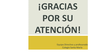 Equipo Directivo y profesorado
Colegio Santa María
¡GRACIAS
POR SU
ATENCIÓN!