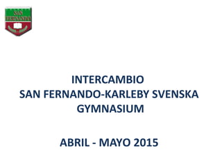 INTERCAMBIO
SAN FERNANDO-KARLEBY SVENSKA
GYMNASIUM
ABRIL - MAYO 2015
 