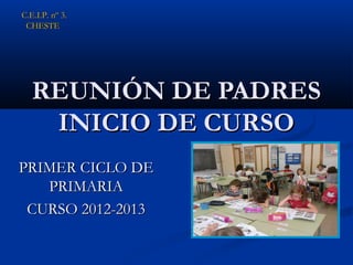 C.E.I.P. nº 3.
 CHESTE




   REUNIÓN DE PADRES
    INICIO DE CURSO
PRIMER CICLO DE
   PRIMARIA
 CURSO 2012-2013
 