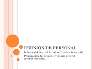 REUNIÓN DE PERSONAL
Informe del Festival Estudiantil de las Artes, 2013.
Preparación del primer inventario general
(primer semestre).

 