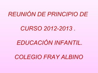 REUNIÓN DE PRINCIPIO DE

   CURSO 2012-2013 .

  EDUCACIÓN INFANTIL.

 COLEGIO FRAY ALBINO
 
