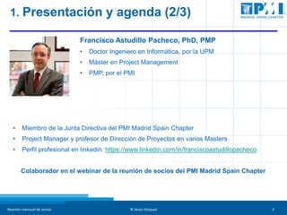Reunión mensual de socios © Jesús Vázquez 3
1. Presentación y agenda (2/3)
Francisco Astudillo Pacheco, PhD, PMP
• Doctor ...