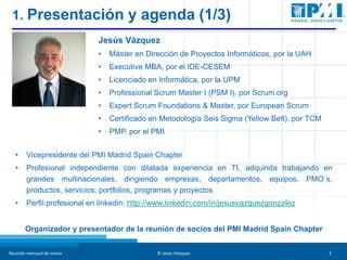 Reunión mensual de socios © Jesús Vázquez 2
1. Presentación y agenda (1/3)
Jesús Vázquez
• Máster en Dirección de Proyecto...