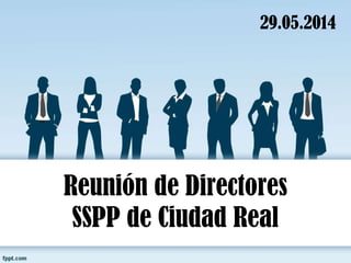 Reunión de Directores
SSPP de Ciudad Real
29.05.2014
 