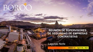 Lagunas Norte
REUNIÓN DE SUPERVISORES
DE SEGURIDAD DE EMPRESAS
CONTRATISTAS
WEEK 14 – April 4th, 2024
 