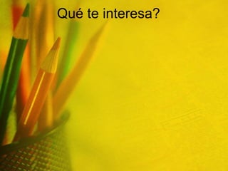 Qué te interesa? 