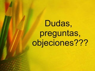 Dudas, preguntas, objeciones??? 