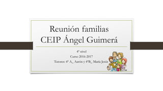 Reunión familias
CEIP Ángel Guimerá
4º nivel
Curso 2016-2017
Tutores: 4º A_ Aarón y 4ºB_ María Jesús
 