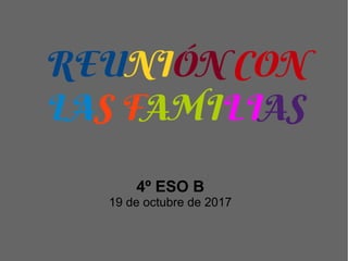 REUNIÓN CON
LAS FAMILIAS
4º ESO B
19 de octubre de 2017
 