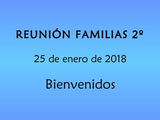 REUNIÓN FAMILIAS 2º
25 de enero de 2018
Bienvenidos
 