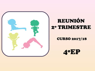 REUNIÓN
2º TRIMESTRE
CURSO 2017/18
4ºEP
 