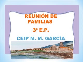 REUNIÓN DE
FAMILIAS
3º E.P.
CEIP M. M. GARCÍA
(OIA)
3º E.P.
 