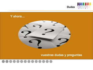 Dudas
Y ahora…
vuestras dudas y preguntas
 