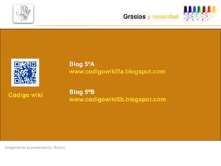Gracias y recordad
Código wiki
Blog 5ºA
www.codigowiki5a.blogspot.com
Blog 5ºB
www.codigowiki5b.blogspot.com
Imágenes de la presentación: flickrcc
 