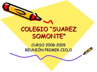 COLEGIO “SUAREZ SOMONTE” CURSO 2008-2009 REUNIÓN PRIMER CICLO 