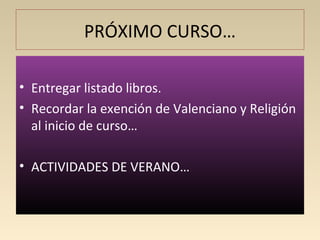 PRÓXIMO CURSO…
• Entregar listado libros.
• Recordar la exención de Valenciano y Religión
al inicio de curso…
• ACTIVIDADE...