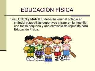 EDUCACIÓN FÍSICA
Los LUNES y MARTES deberán venir al colegio en
  chándal y zapatillas deportivas y traer en la mochila
  una toalla pequeña y una camiseta de repuesto para
  Educación Física.
 
