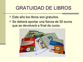 GRATUIDAD DE LIBROS
 Este año los libros son gratuitos.
 Se deberá aportar una fianza de 50 euros
  que se devolverá a final de curso.
 