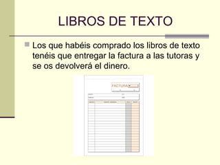 LIBROS DE TEXTO
 Los que habéis comprado los libros de texto
  tenéis que entregar la factura a las tutoras y
  se os devolverá el dinero.
 