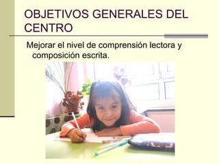 OBJETIVOS GENERALES DEL
CENTRO
Mejorar el nivel de comprensión lectora y
 composición escrita.
 