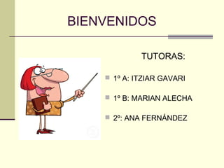 BIENVENIDOS

             TUTORAS:

     1º A: ITZIAR GAVARI

     1º B: MARIAN ALECHA

     2º: ANA FERNÁNDEZ
 