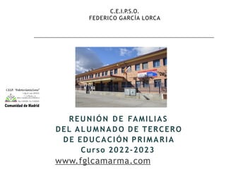 REUNIÓN DE FAMILIAS
DEL ALUMNADO DE TERCERO
DE EDUCACIÓN PRIMARIA
Curso 2022-2023
www.fglcamarma.com
C.E.I.P.S.O.
FEDERICO GARCÍA LORCA
 