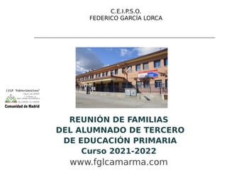 REUNIÓN DE FAMILIAS
DEL ALUMNADO DE TERCERO
DE EDUCACIÓN PRIMARIA
Curso 2021-2022
www.fglcamarma.com
C.E.I.P.S.O.
FEDERICO GARCÍA LORCA
 