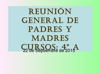REUNIÓN
GENERAL DE
PADRES Y
MADRES
CURSoS: 4º A22 de Septiembre de 2015
 