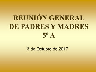 REUNIÓN GENERAL
DE PADRES Y MADRES
5º A
3 de Octubre de 2017
 