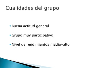  Buena actitud general
 Grupo muy participativo
 Nivel de rendimientos medio-alto
 