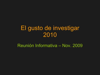 El gusto de investigar 2010 Reunión Informativa – Nov. 2009 