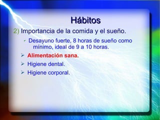 HábitosHábitos
2) Importancia de la comida y el sueño.
✔ Desayuno fuerte, 8 horas de sueño como
mínimo, ideal de 9 a 10 horas.
➢ Alimentación sana.
➢ Higiene dental.
➢ Higiene corporal.
 