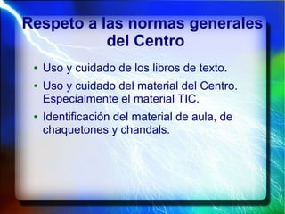 Respeto a las normas generales
del Centro
● Uso y cuidado de los libros de texto.
● Uso y cuidado del material del Centro.
Especialmente el material TIC.
● Identificación del material de aula, de
chaquetones y chandals.
 