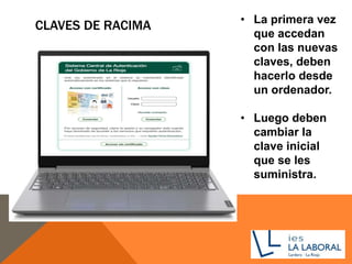 CLAVES DE RACIMA • La primera vez
que accedan
con las nuevas
claves, deben
hacerlo desde
un ordenador.
• Luego deben
cambiar la
clave inicial
que se les
suministra.
 