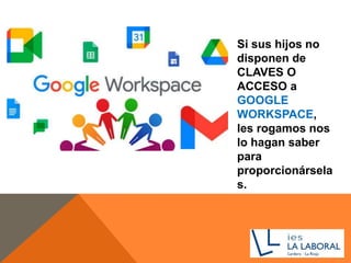 Si sus hijos no
disponen de
CLAVES O
ACCESO a
GOOGLE
WORKSPACE,
les rogamos nos
lo hagan saber
para
proporcionársela
s.
 