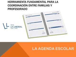 HERRAMIENTA FUNDAMENTAL PARA LA
COORDINACIÓN ENTRE FAMILIAS Y
PROFESORADO
LA AGENDA ESCOLAR
 