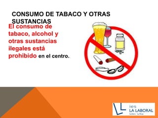CONSUMO DE TABACO Y OTRAS
SUSTANCIAS
El consumo de
tabaco, alcohol y
otras sustancias
ilegales está
prohibido en el centro.
 