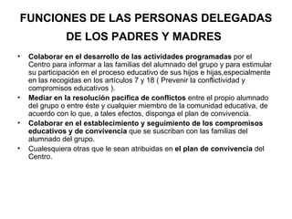 FUNCIONES DE LAS PERSONAS DELEGADAS DE LOS PADRES Y MADRES   <ul><li>Colaborar en el desarrollo de las actividades program...