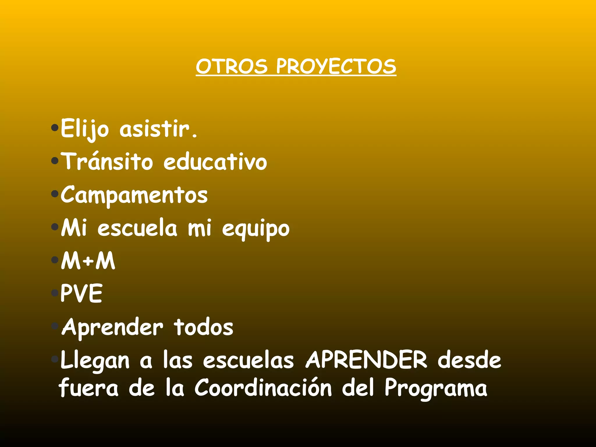 OTROS PROYECTOS
•Elijo asistir.
•Tránsito educativo
•Campamentos
•Mi escuela mi equipo
•M+M
•PVE
•Aprender todos
•Llegan a las escuelas APRENDER desde
fuera de la Coordinación del Programa
 