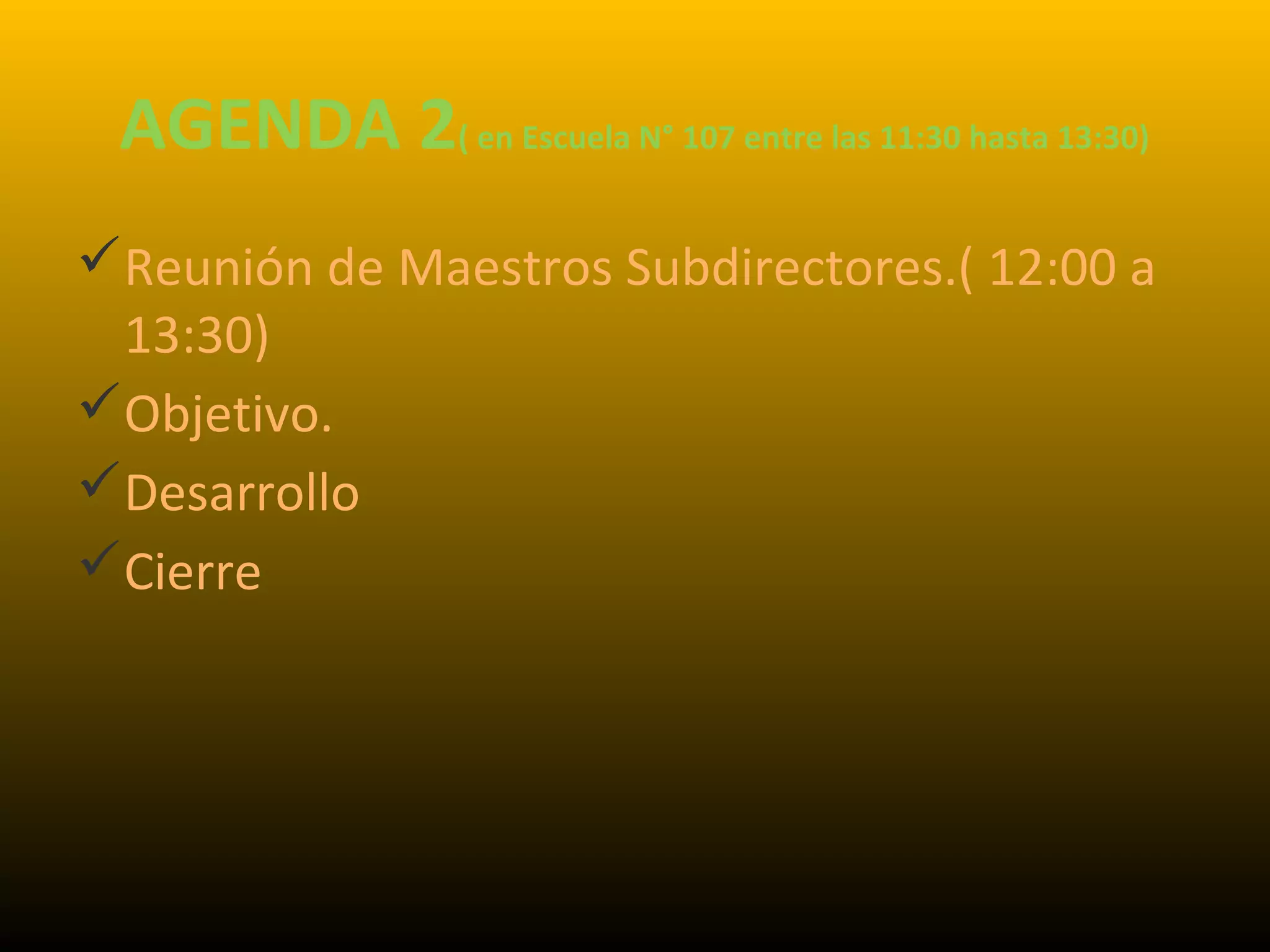 AGENDA 2( en Escuela N° 107 entre las 11:30 hasta 13:30)
Reunión de Maestros Subdirectores.( 12:00 a
13:30)
Objetivo.
Desarrollo
Cierre
 