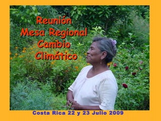 Costa Rica 22 y 23 Julio 2009 Reunión  Mesa Regional  Cambio  Climático 