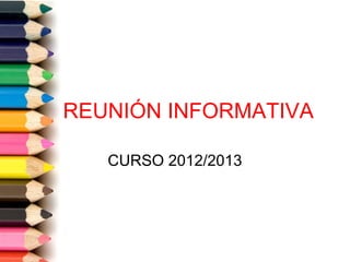 REUNIÓN INFORMATIVA

   CURSO 2012/2013
 