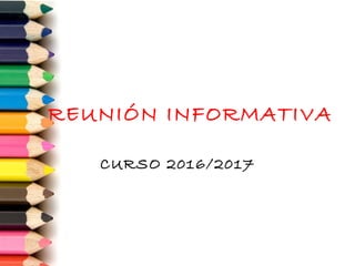REUNIÓN INFORMATIVA
CURSO 2016/2017
 