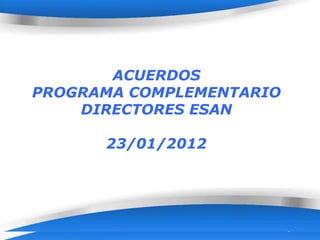 ACUERDOS
PROGRAMA COMPLEMENTARIO
    DIRECTORES ESAN

      23/01/2012




                      Page 1
 