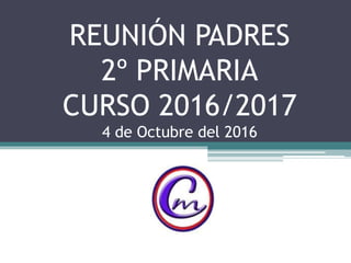 REUNIÓN PADRES
2º PRIMARIA
CURSO 2016/2017
4 de Octubre del 2016
 